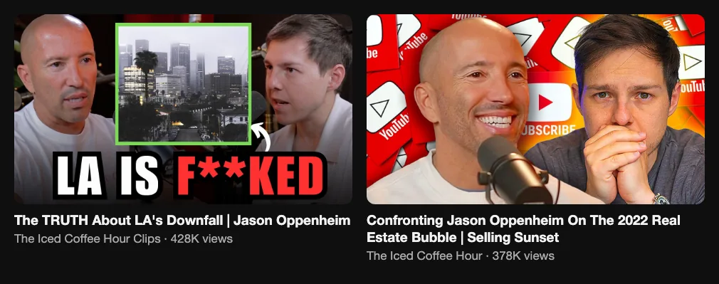 References for an LA market video: The Iced Coffee Hour Clips, The TRUTH About LA's Downfall, 428K views; The Iced Coffee Hour, Confronting Jason Oppenheim On The 2022 Real Estate Bubble, 378K views