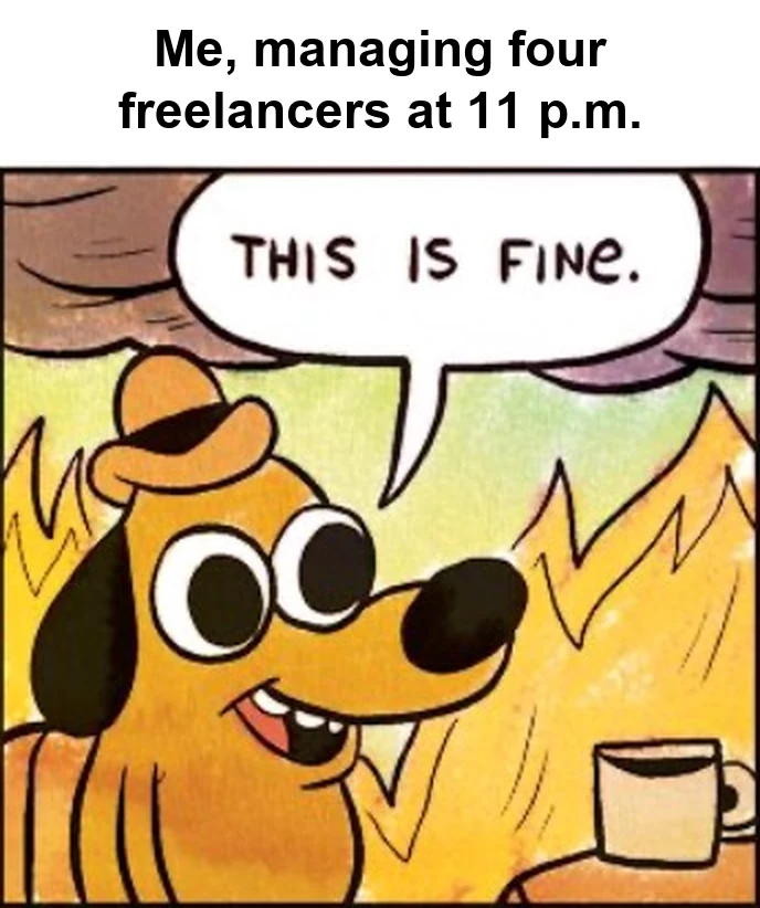 The This is fine meme: a dog sitting in a burning room says this is fine, captioned: Me, managing four freelancers at 11 p.m.